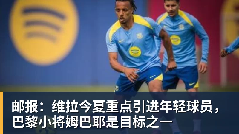 米兰体育邮报：维拉今夏重点引进年轻球员，巴黎小将姆巴耶是目标之一